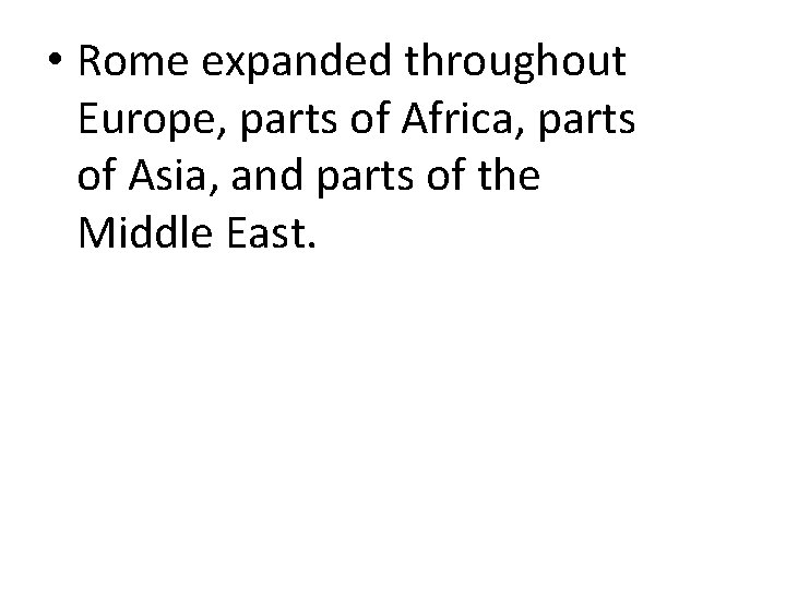  • Rome expanded throughout Europe, parts of Africa, parts of Asia, and parts