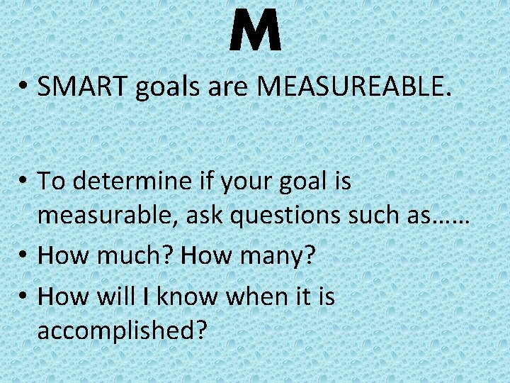 M • SMART goals are MEASUREABLE. • To determine if your goal is measurable,