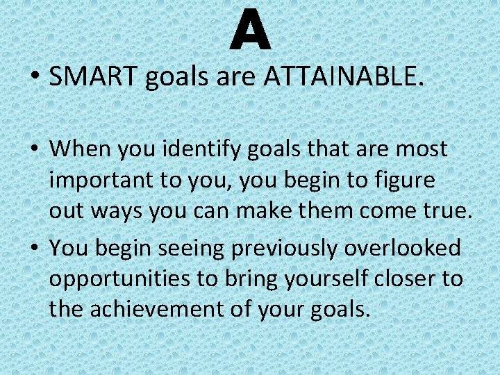 A • SMART goals are ATTAINABLE. • When you identify goals that are most