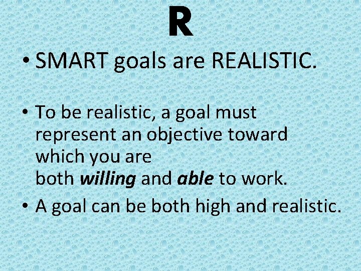 R • SMART goals are REALISTIC. • To be realistic, a goal must represent