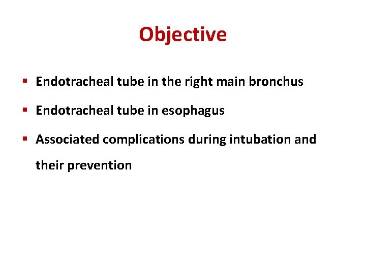 Objective § Endotracheal tube in the right main bronchus § Endotracheal tube in esophagus