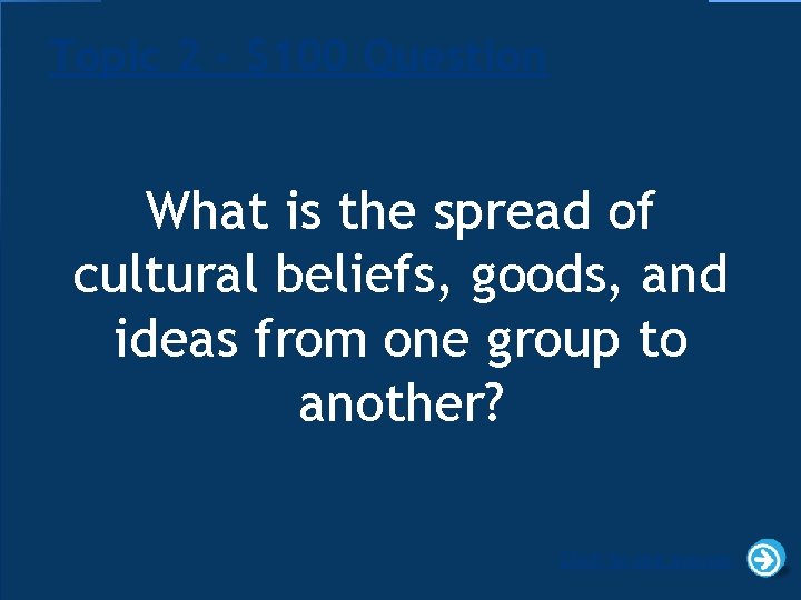 Topic 2 - $100 Question What is the spread of cultural beliefs, goods, and