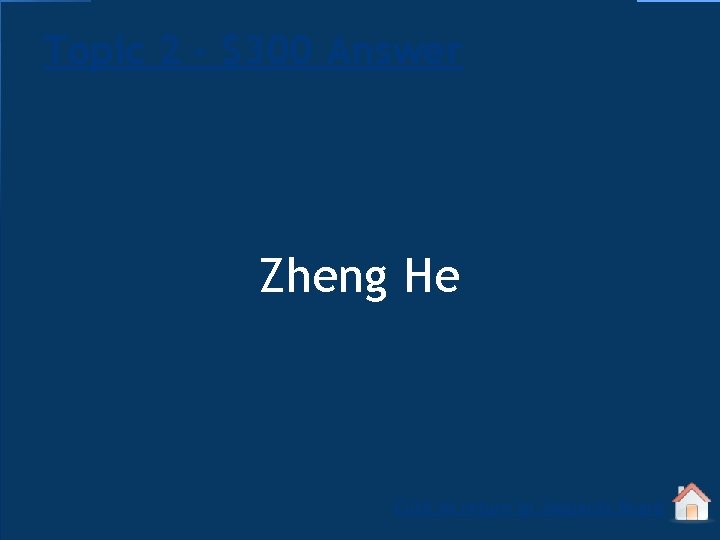 Topic 2 - $300 Answer Zheng He Click to return to Jeopardy Board 