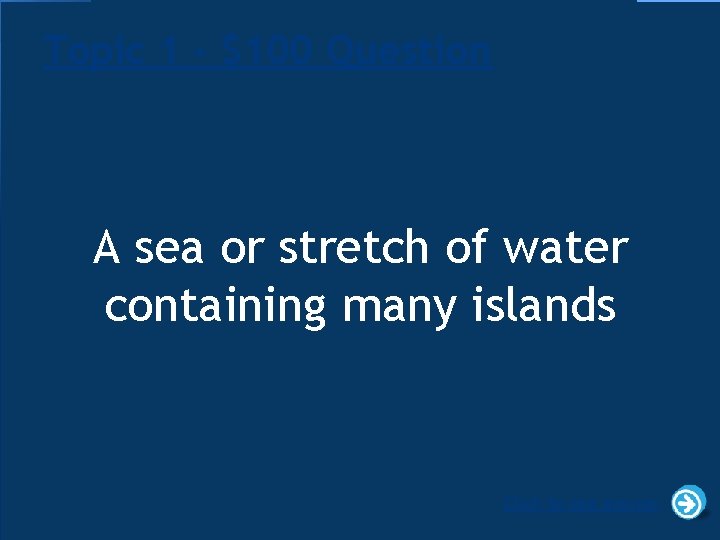 Topic 1 - $100 Question A sea or stretch of water containing many islands