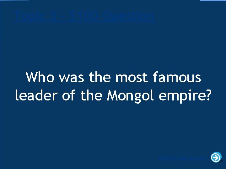 Topic 3 - $100 Question Who was the most famous leader of the Mongol