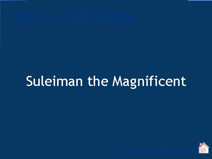 Topic 3 - $200 Answer Suleiman the Magnificent Click to return to Jeopardy Board