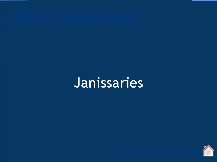 Topic 3 - $400 Answer Janissaries Click to return to Jeopardy Board 