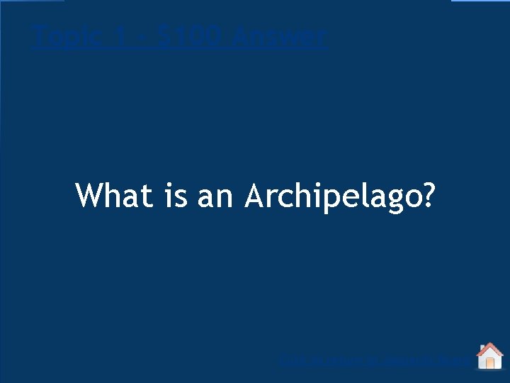 Topic 1 - $100 Answer What is an Archipelago? Click to return to Jeopardy