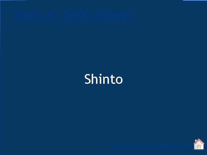 Topic 4 - $400 Answer Shinto Click to return to Jeopardy Board 