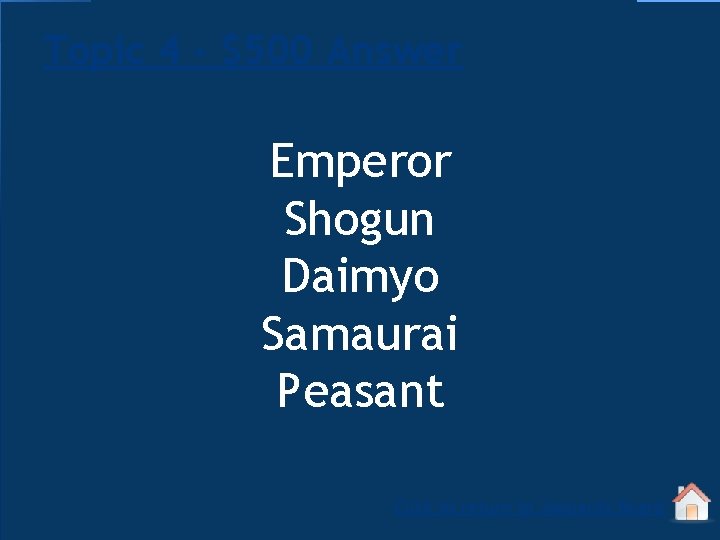 Topic 4 - $500 Answer Emperor Shogun Daimyo Samaurai Peasant Click to return to