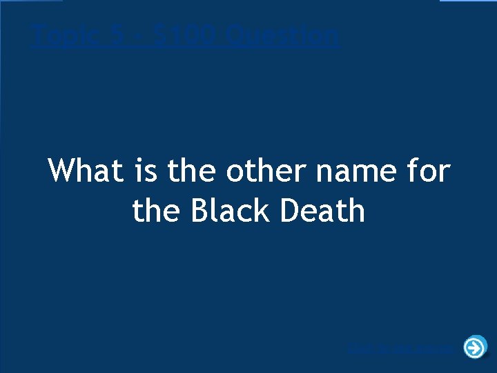 Topic 5 - $100 Question What is the other name for the Black Death