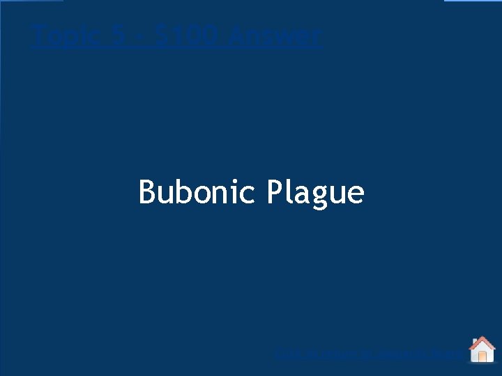 Topic 5 - $100 Answer Bubonic Plague Click to return to Jeopardy Board 