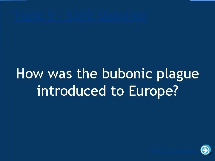 Topic 5 - $200 Question How was the bubonic plague introduced to Europe? Click