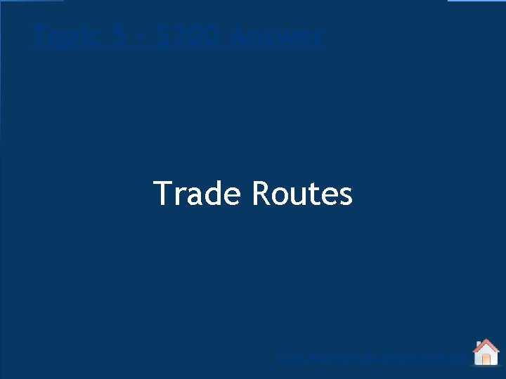 Topic 5 - $200 Answer Trade Routes Click to return to Jeopardy Board 