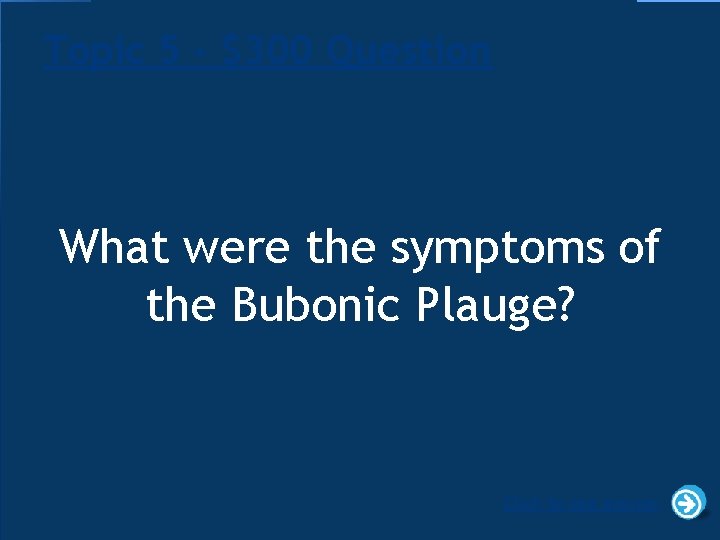 Topic 5 - $300 Question What were the symptoms of the Bubonic Plauge? Click