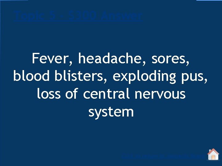 Topic 5 - $300 Answer Fever, headache, sores, blood blisters, exploding pus, loss of