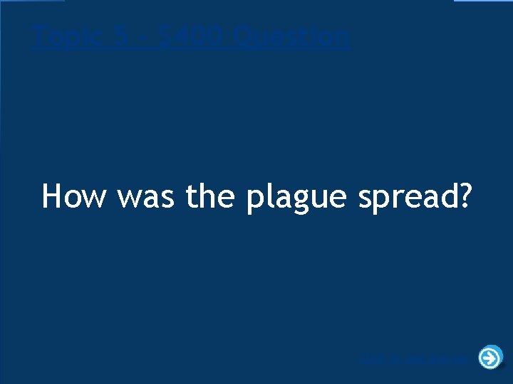 Topic 5 - $400 Question How was the plague spread? Click to see answer