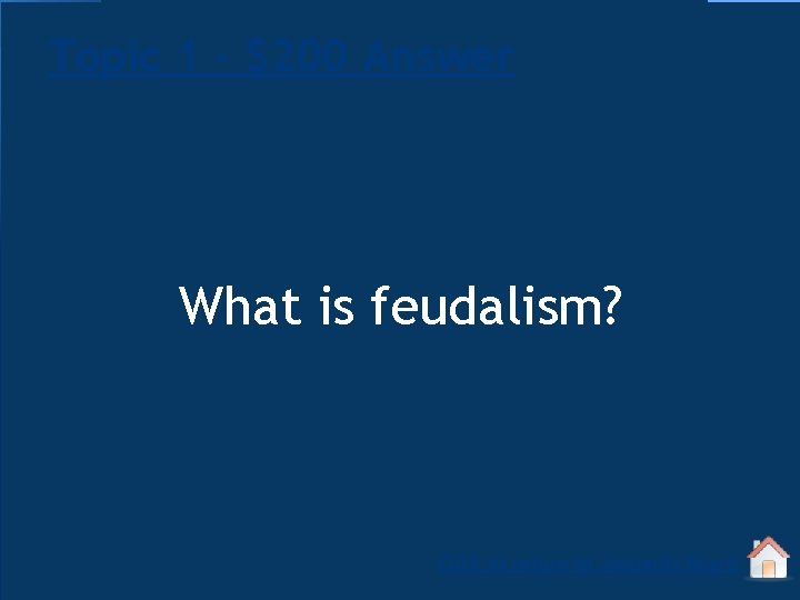 Topic 1 - $200 Answer What is feudalism? Click to return to Jeopardy Board