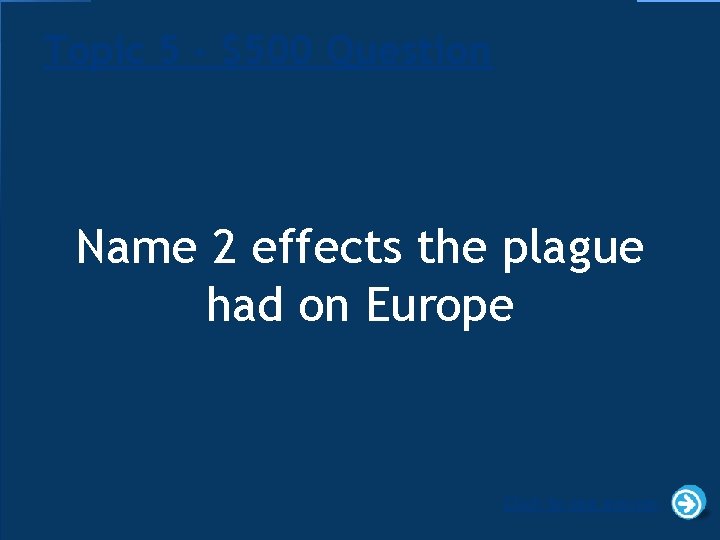 Topic 5 - $500 Question Name 2 effects the plague had on Europe Click