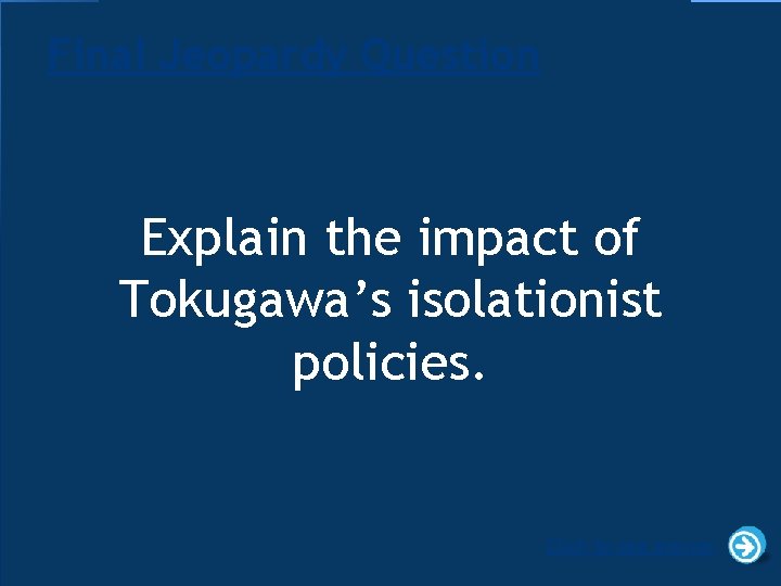 Final Jeopardy Question Explain the impact of Tokugawa’s isolationist policies. Click to see answer