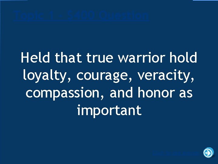 Topic 1 - $400 Question Held that true warrior hold loyalty, courage, veracity, compassion,