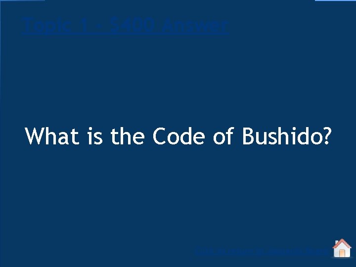 Topic 1 - $400 Answer What is the Code of Bushido? Click to return