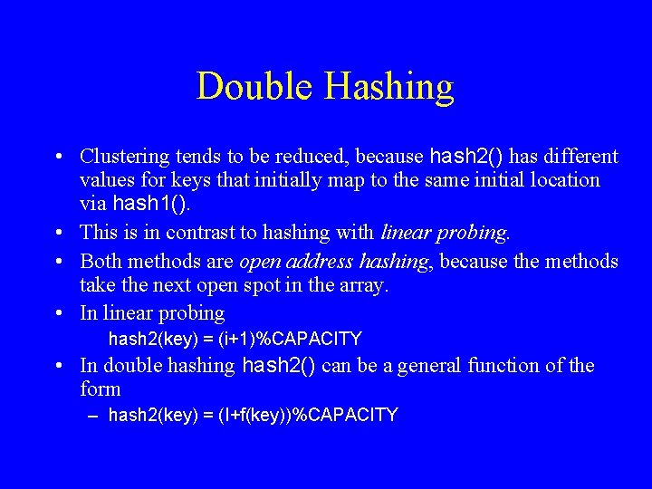 Double Hashing • Clustering tends to be reduced, because hash 2() has different values