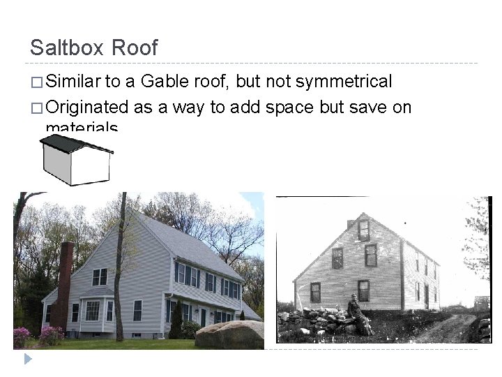 Saltbox Roof � Similar to a Gable roof, but not symmetrical � Originated as