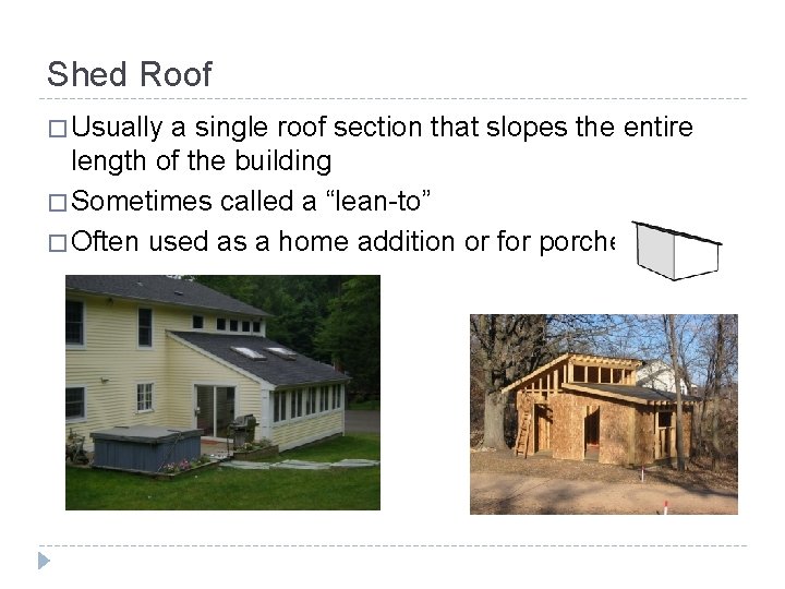 Shed Roof � Usually a single roof section that slopes the entire length of
