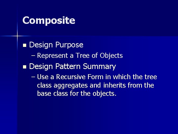 Composite n Design Purpose – Represent a Tree of Objects n Design Pattern Summary