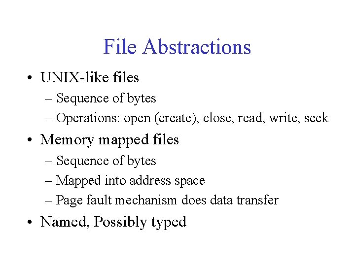 File Abstractions • UNIX-like files – Sequence of bytes – Operations: open (create), close,