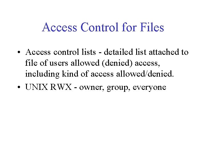 Access Control for Files • Access control lists - detailed list attached to file Access Control for Files • Access control lists - detailed list attached to file