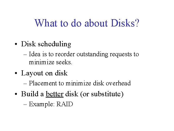 What to do about Disks? • Disk scheduling – Idea is to reorder outstanding