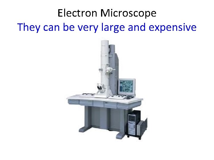 Electron Microscope They can be very large and expensive 