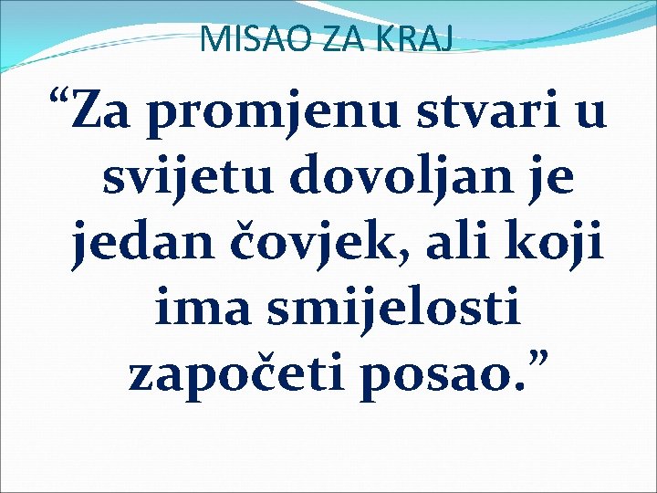 MISAO ZA KRAJ “Za promjenu stvari u svijetu dovoljan je jedan čovjek, ali koji