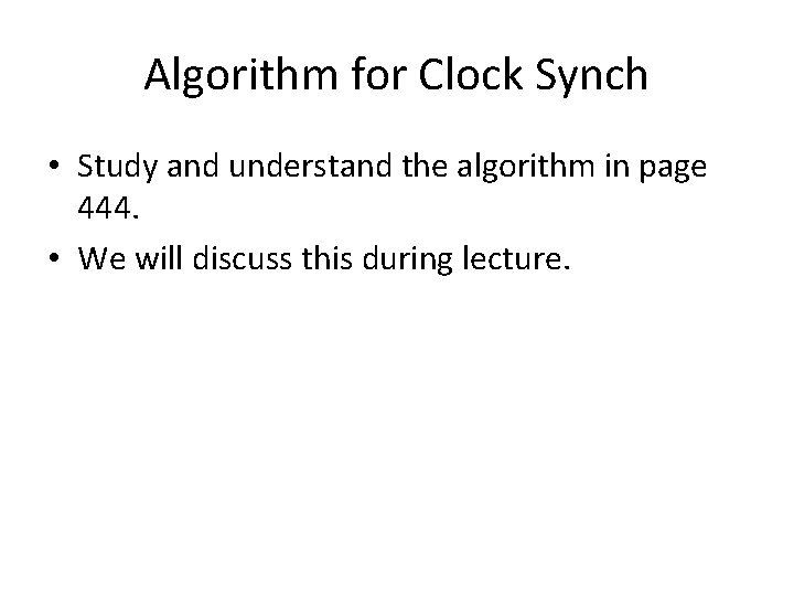 Algorithm for Clock Synch • Study and understand the algorithm in page 444. •