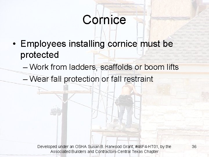 Cornice • Employees installing cornice must be protected – Work from ladders, scaffolds or