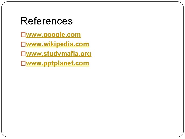 References �www. google. com �www. wikipedia. com �www. studymafia. org �www. pptplanet. com 