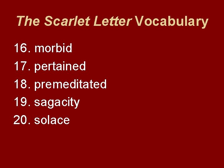 The Scarlet Letter Vocabulary 16. morbid 17. pertained 18. premeditated 19. sagacity 20. solace