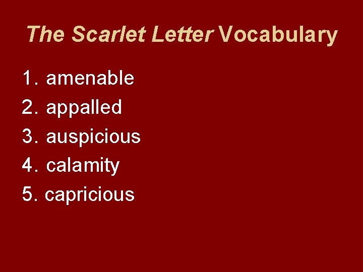 The Scarlet Letter Vocabulary 1. amenable 2. appalled 3. auspicious 4. calamity 5. capricious