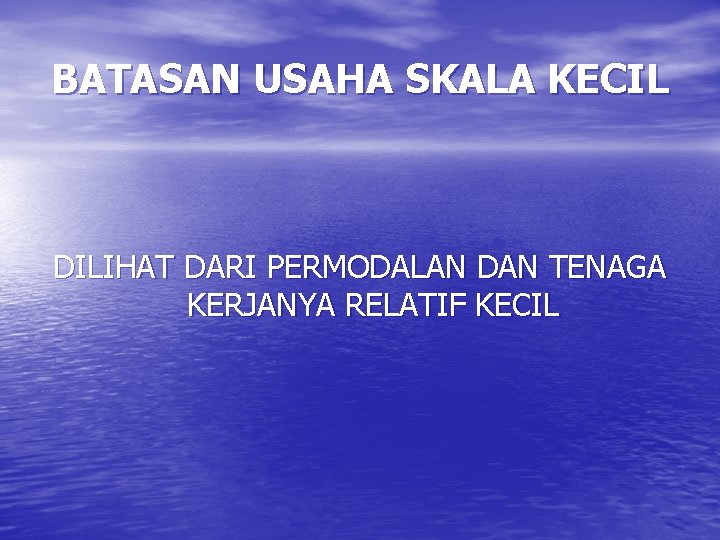 BATASAN USAHA SKALA KECIL DILIHAT DARI PERMODALAN DAN TENAGA KERJANYA RELATIF KECIL BATASAN USAHA SKALA KECIL DILIHAT DARI PERMODALAN DAN TENAGA KERJANYA RELATIF KECIL