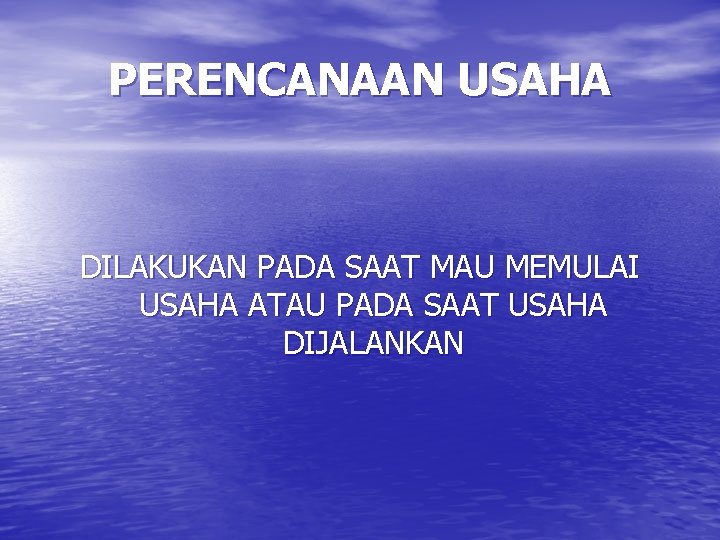 PERENCANAAN USAHA DILAKUKAN PADA SAAT MAU MEMULAI USAHA ATAU PADA SAAT USAHA DIJALANKAN 