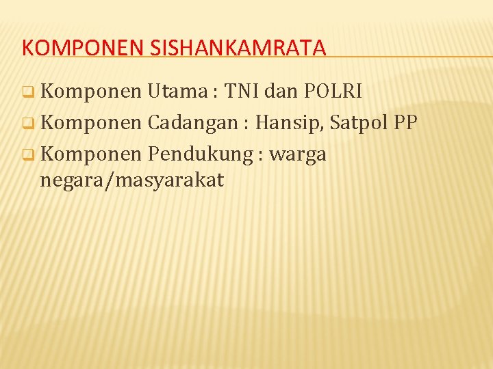 KOMPONEN SISHANKAMRATA q Komponen Utama : TNI dan POLRI q Komponen Cadangan : Hansip,