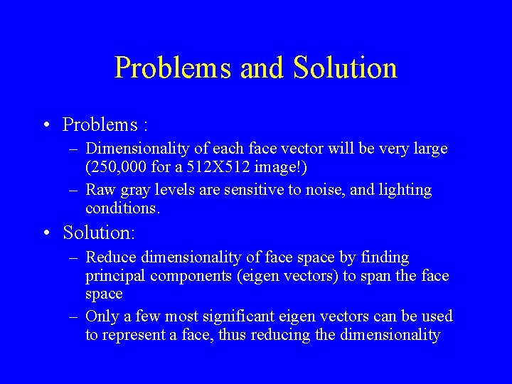 Problems and Solution • Problems : – Dimensionality of each face vector will be