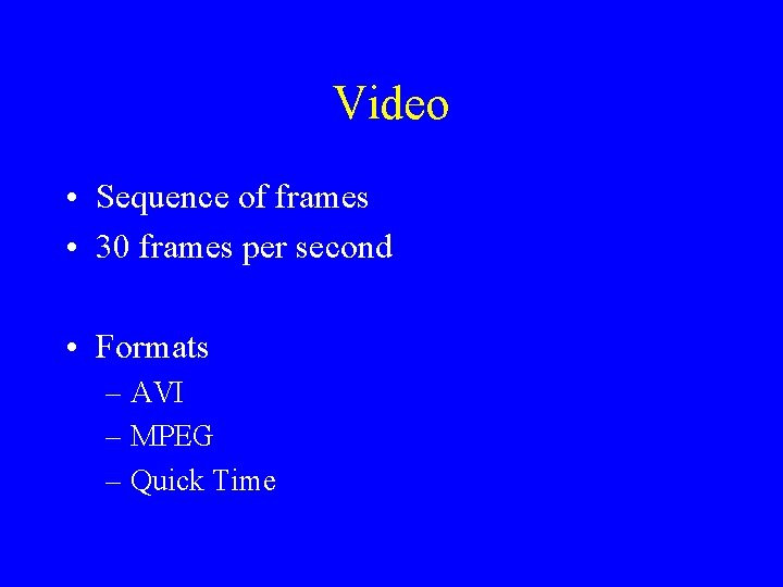 Video • Sequence of frames • 30 frames per second • Formats – AVI