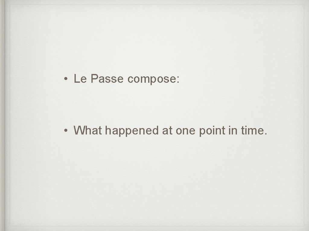  • Le Passe compose: • What happened at one point in time. 