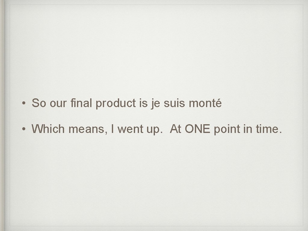  • So our final product is je suis monté • Which means, I