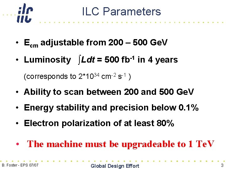 ILC Parameters • Ecm adjustable from 200 – 500 Ge. V • Luminosity ∫Ldt