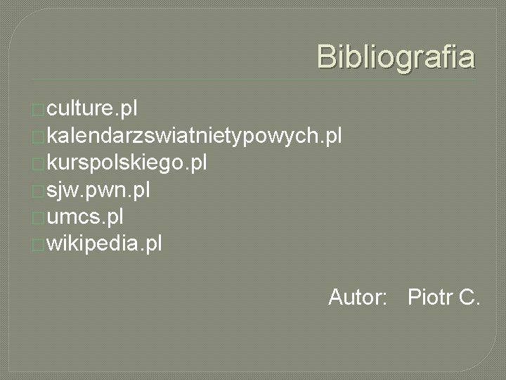 Bibliografia �culture. pl �kalendarzswiatnietypowych. pl �kurspolskiego. pl �sjw. pwn. pl �umcs. pl �wikipedia. pl