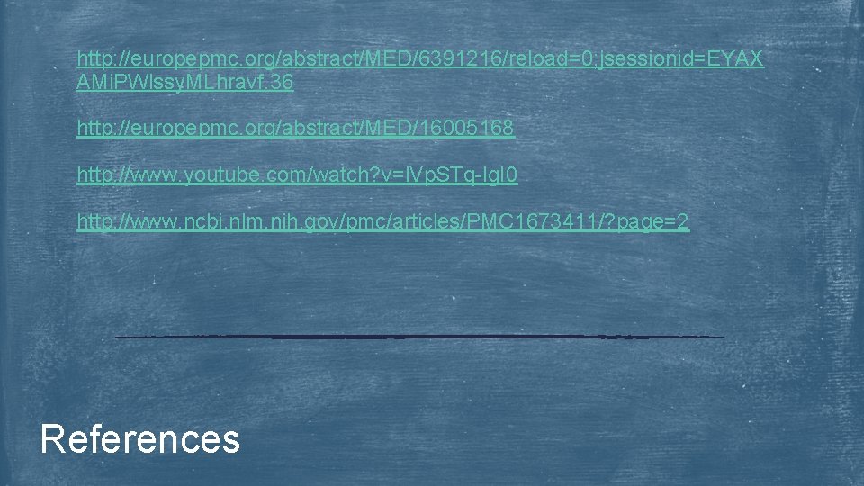 http: //europepmc. org/abstract/MED/6391216/reload=0; jsessionid=EYAX AMi. PWlssy. MLhravf. 36 http: //europepmc. org/abstract/MED/16005168 http: //www. youtube.